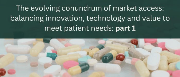 An image of pills and tablets overlaid with text on a green banner reading: The evolving conundrum of market access: balancing innovation, technology and value to meet patient needs: Part 1